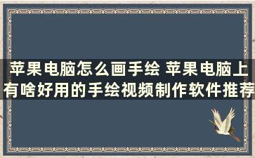 苹果电脑怎么画手绘 苹果电脑上有啥好用的手绘视频制作软件推荐下